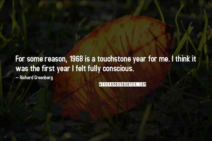 Richard Greenberg Quotes: For some reason, 1968 is a touchstone year for me. I think it was the first year I felt fully conscious.