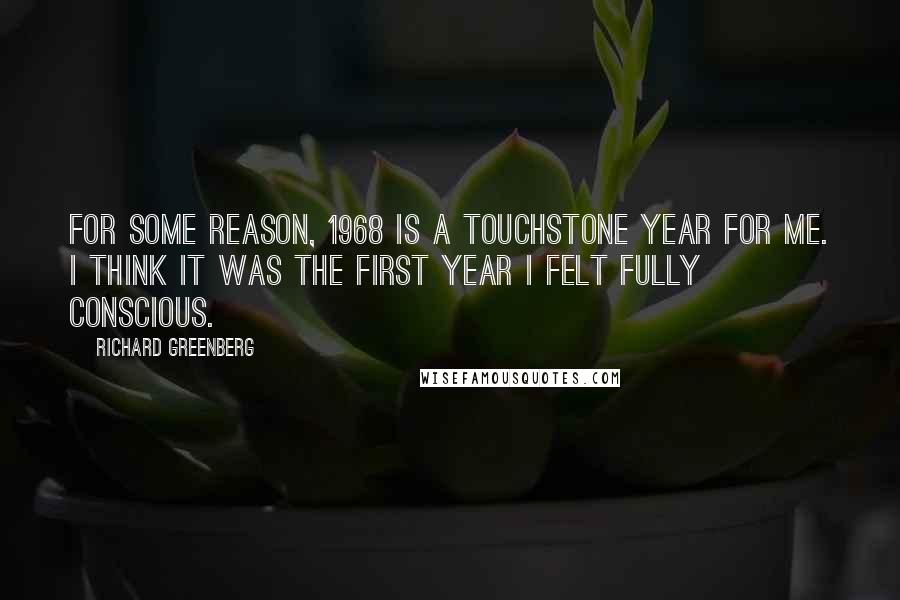 Richard Greenberg Quotes: For some reason, 1968 is a touchstone year for me. I think it was the first year I felt fully conscious.