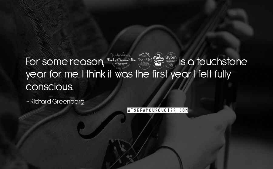 Richard Greenberg Quotes: For some reason, 1968 is a touchstone year for me. I think it was the first year I felt fully conscious.