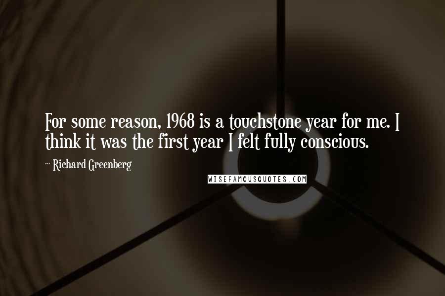 Richard Greenberg Quotes: For some reason, 1968 is a touchstone year for me. I think it was the first year I felt fully conscious.