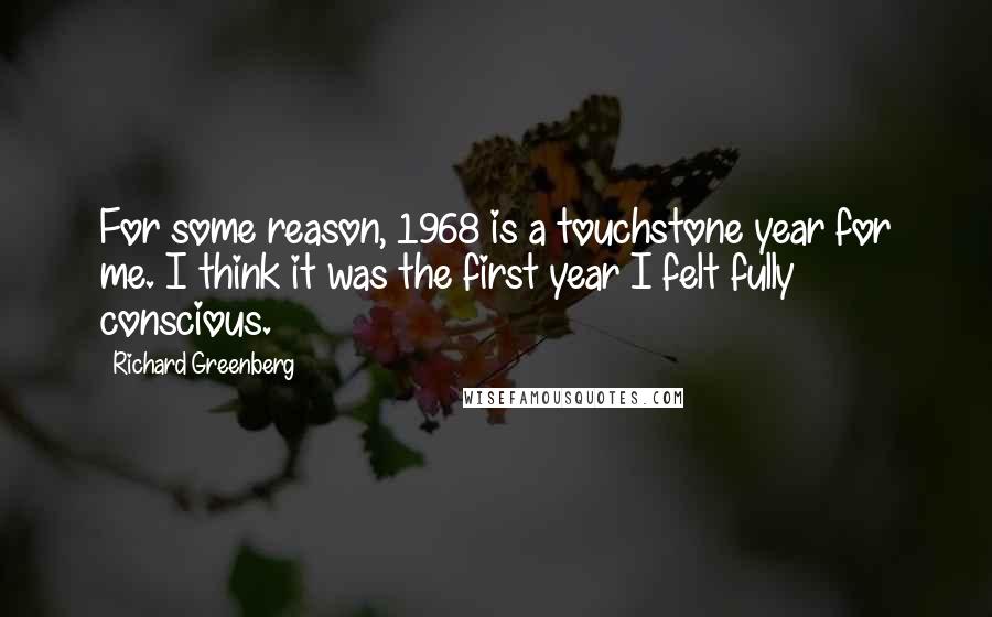 Richard Greenberg Quotes: For some reason, 1968 is a touchstone year for me. I think it was the first year I felt fully conscious.