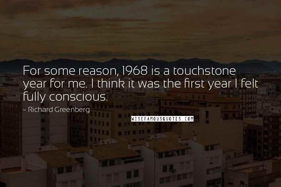 Richard Greenberg Quotes: For some reason, 1968 is a touchstone year for me. I think it was the first year I felt fully conscious.