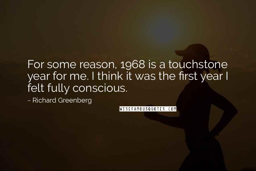 Richard Greenberg Quotes: For some reason, 1968 is a touchstone year for me. I think it was the first year I felt fully conscious.