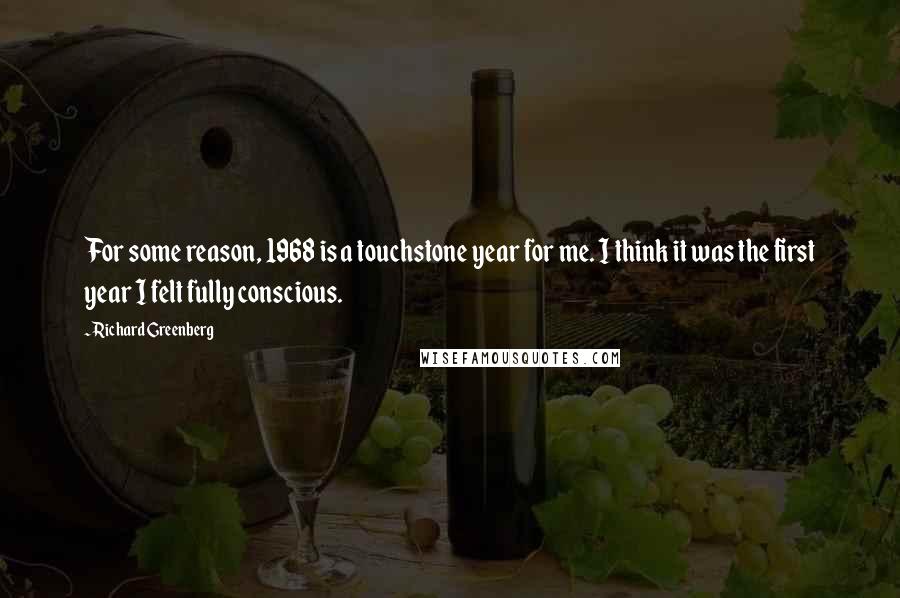 Richard Greenberg Quotes: For some reason, 1968 is a touchstone year for me. I think it was the first year I felt fully conscious.