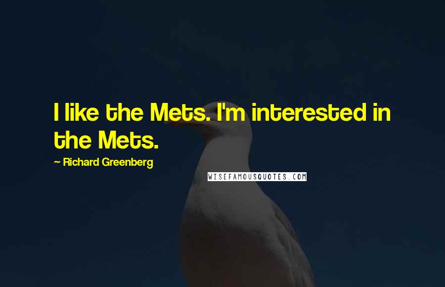 Richard Greenberg Quotes: I like the Mets. I'm interested in the Mets.