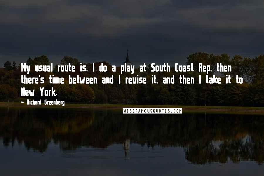 Richard Greenberg Quotes: My usual route is, I do a play at South Coast Rep, then there's time between and I revise it, and then I take it to New York.