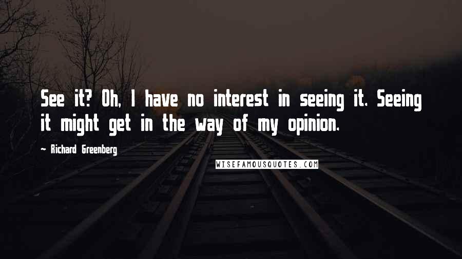 Richard Greenberg Quotes: See it? Oh, I have no interest in seeing it. Seeing it might get in the way of my opinion.