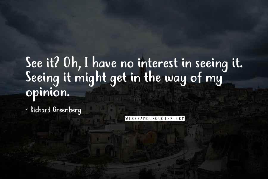 Richard Greenberg Quotes: See it? Oh, I have no interest in seeing it. Seeing it might get in the way of my opinion.