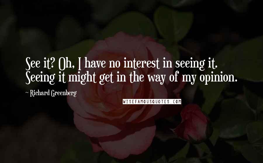 Richard Greenberg Quotes: See it? Oh, I have no interest in seeing it. Seeing it might get in the way of my opinion.