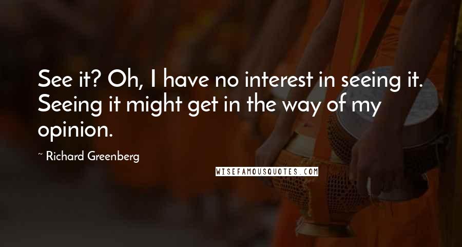 Richard Greenberg Quotes: See it? Oh, I have no interest in seeing it. Seeing it might get in the way of my opinion.