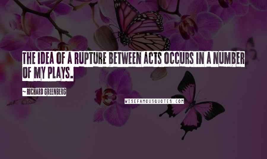 Richard Greenberg Quotes: The idea of a rupture between acts occurs in a number of my plays.