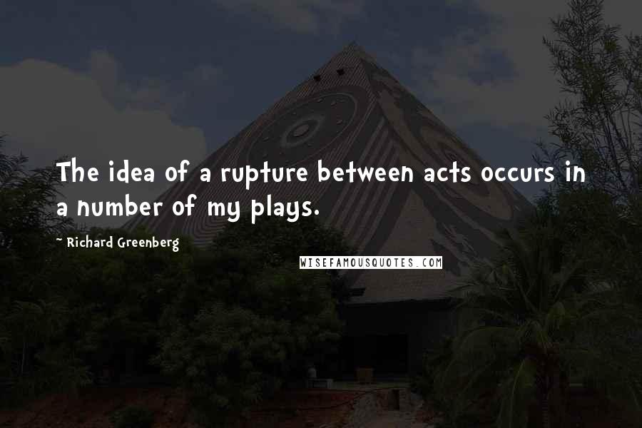 Richard Greenberg Quotes: The idea of a rupture between acts occurs in a number of my plays.