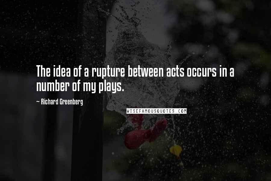 Richard Greenberg Quotes: The idea of a rupture between acts occurs in a number of my plays.