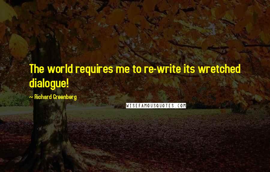 Richard Greenberg Quotes: The world requires me to re-write its wretched dialogue!