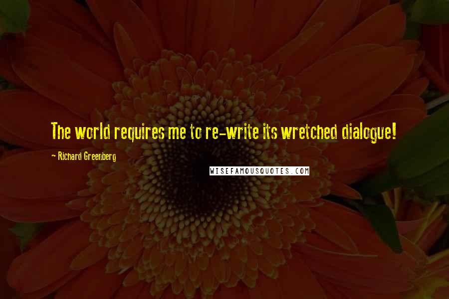 Richard Greenberg Quotes: The world requires me to re-write its wretched dialogue!