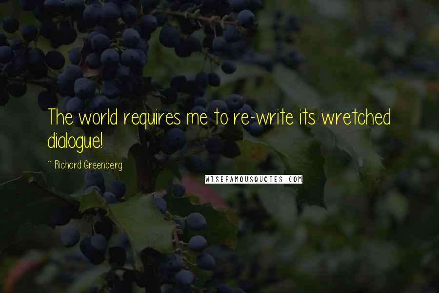 Richard Greenberg Quotes: The world requires me to re-write its wretched dialogue!