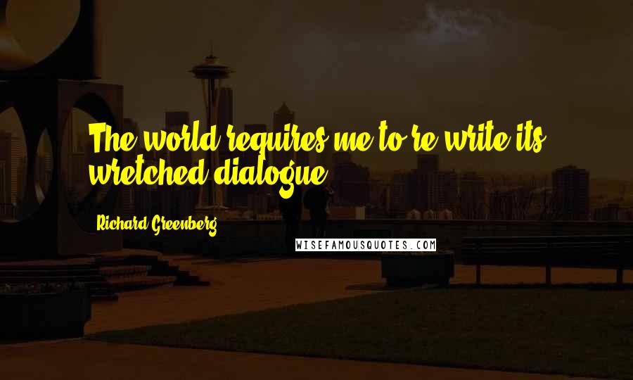 Richard Greenberg Quotes: The world requires me to re-write its wretched dialogue!