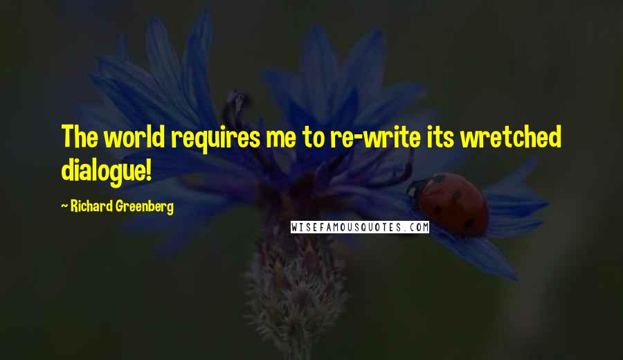 Richard Greenberg Quotes: The world requires me to re-write its wretched dialogue!