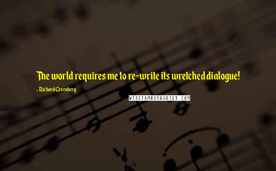 Richard Greenberg Quotes: The world requires me to re-write its wretched dialogue!