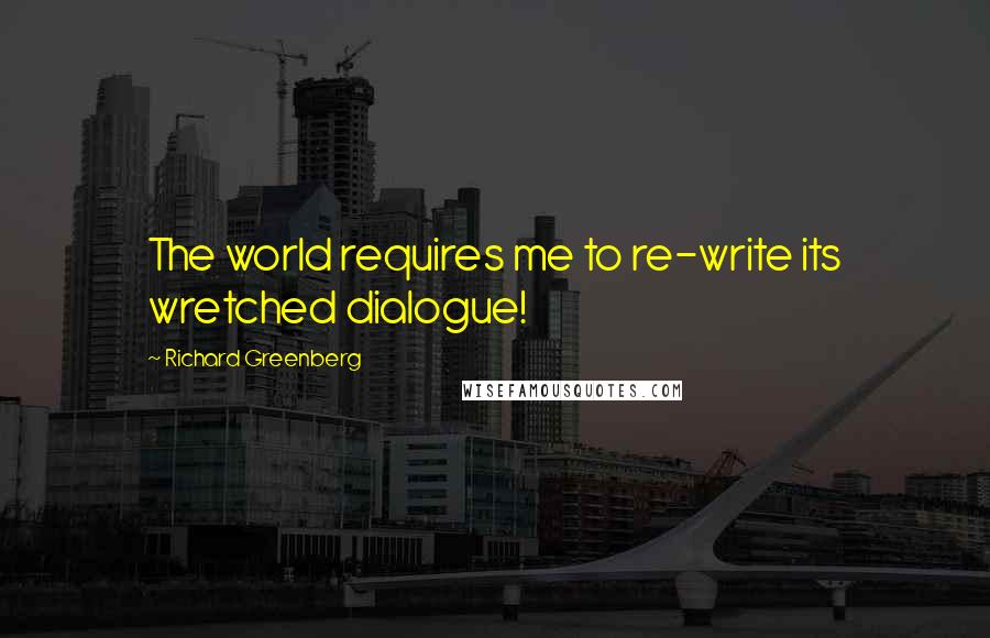 Richard Greenberg Quotes: The world requires me to re-write its wretched dialogue!