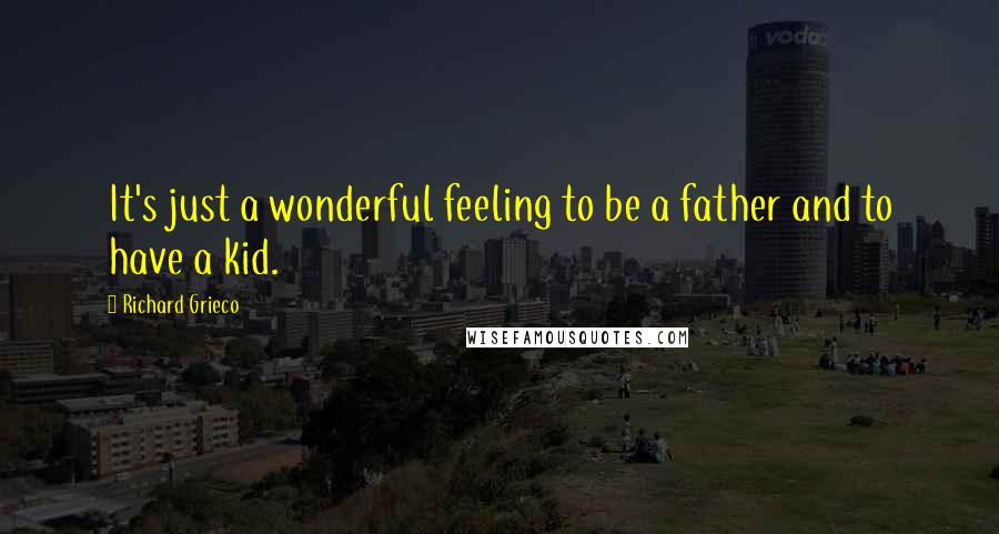 Richard Grieco Quotes: It's just a wonderful feeling to be a father and to have a kid.