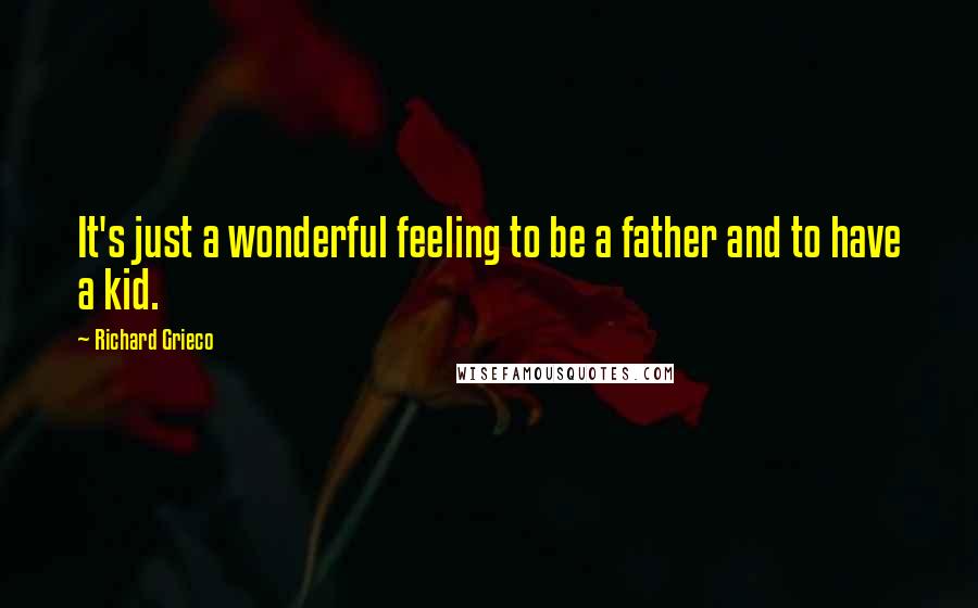 Richard Grieco Quotes: It's just a wonderful feeling to be a father and to have a kid.