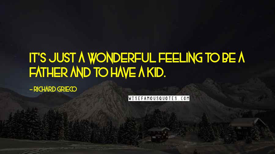 Richard Grieco Quotes: It's just a wonderful feeling to be a father and to have a kid.