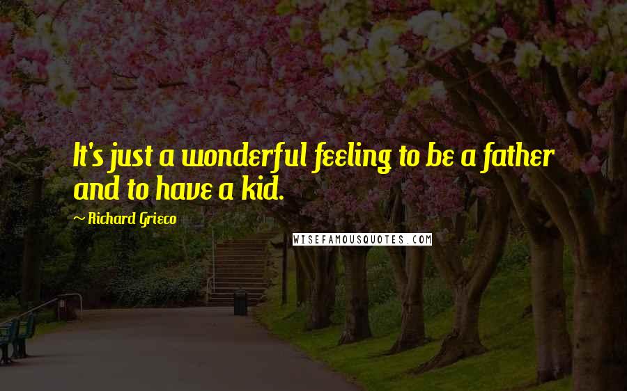 Richard Grieco Quotes: It's just a wonderful feeling to be a father and to have a kid.