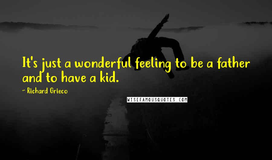 Richard Grieco Quotes: It's just a wonderful feeling to be a father and to have a kid.