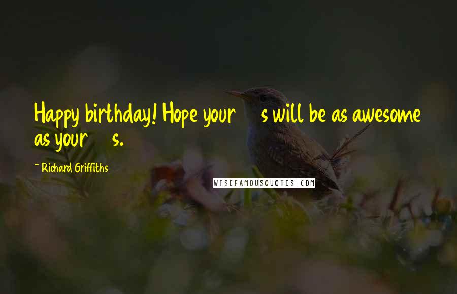Richard Griffiths Quotes: Happy birthday! Hope your 50s will be as awesome as your 40s.