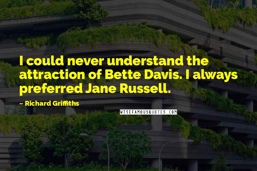 Richard Griffiths Quotes: I could never understand the attraction of Bette Davis. I always preferred Jane Russell.