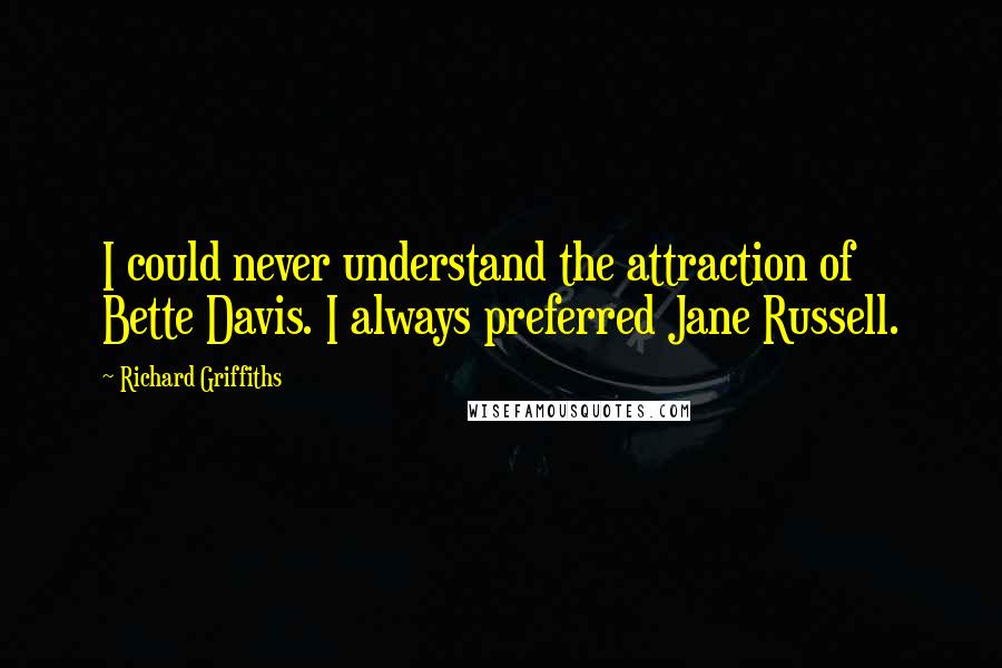 Richard Griffiths Quotes: I could never understand the attraction of Bette Davis. I always preferred Jane Russell.