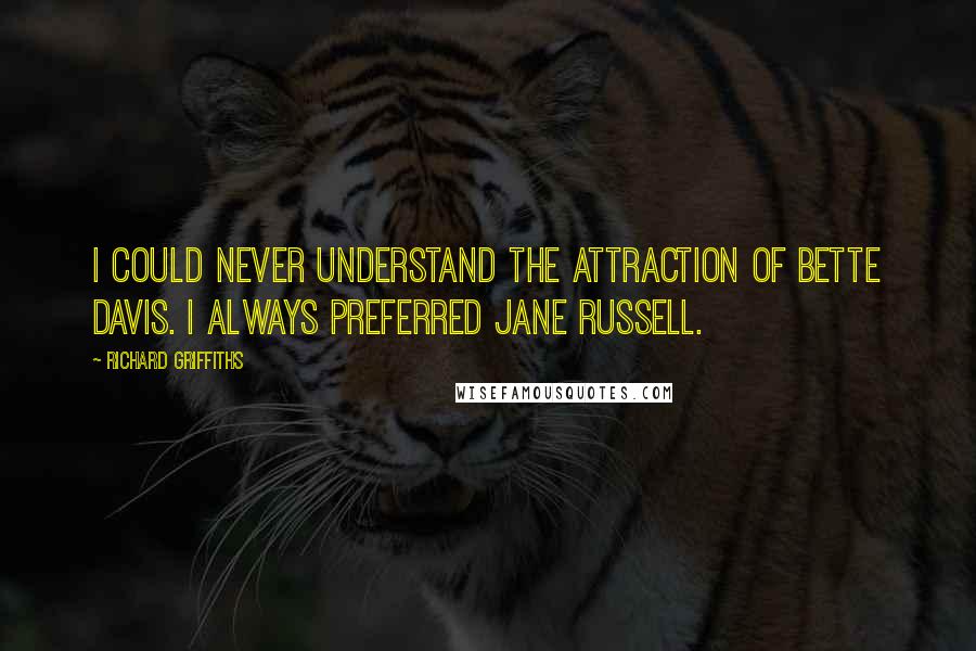 Richard Griffiths Quotes: I could never understand the attraction of Bette Davis. I always preferred Jane Russell.