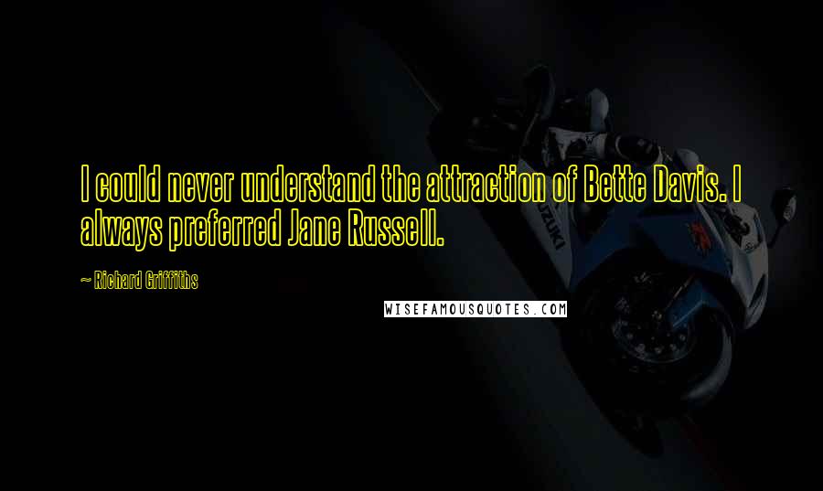 Richard Griffiths Quotes: I could never understand the attraction of Bette Davis. I always preferred Jane Russell.