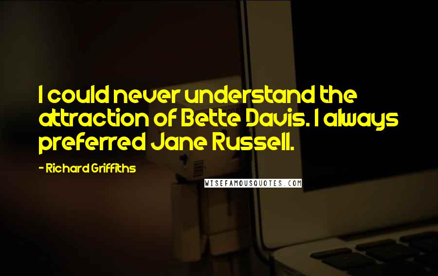 Richard Griffiths Quotes: I could never understand the attraction of Bette Davis. I always preferred Jane Russell.