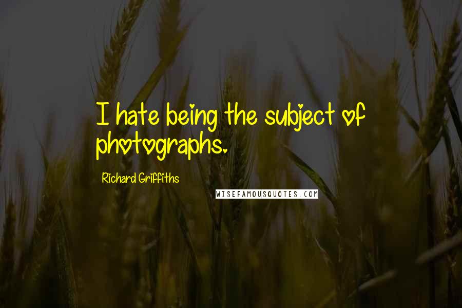 Richard Griffiths Quotes: I hate being the subject of photographs.