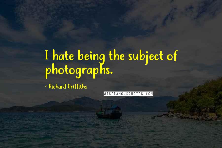 Richard Griffiths Quotes: I hate being the subject of photographs.