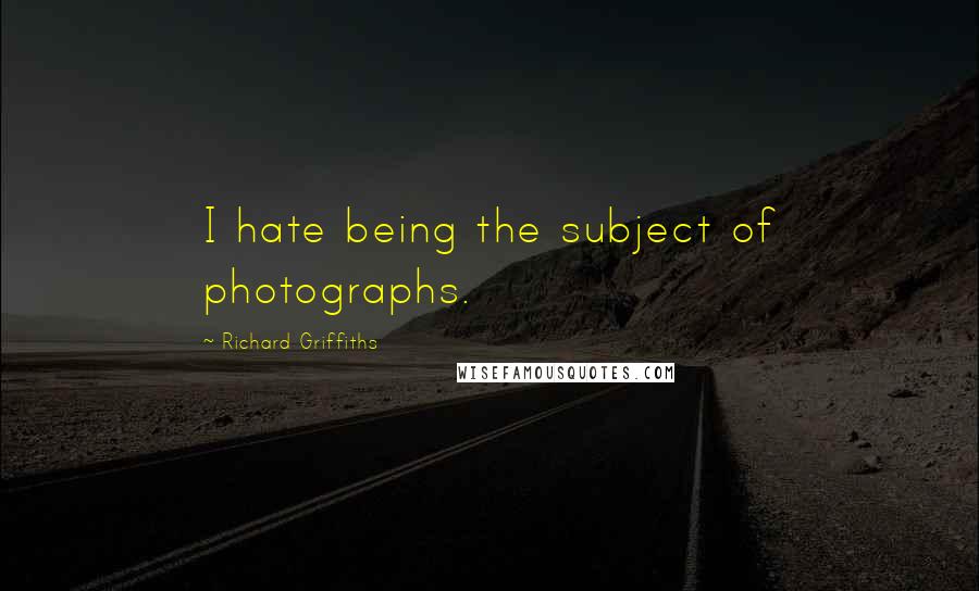 Richard Griffiths Quotes: I hate being the subject of photographs.