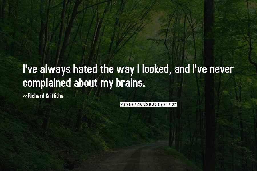 Richard Griffiths Quotes: I've always hated the way I looked, and I've never complained about my brains.