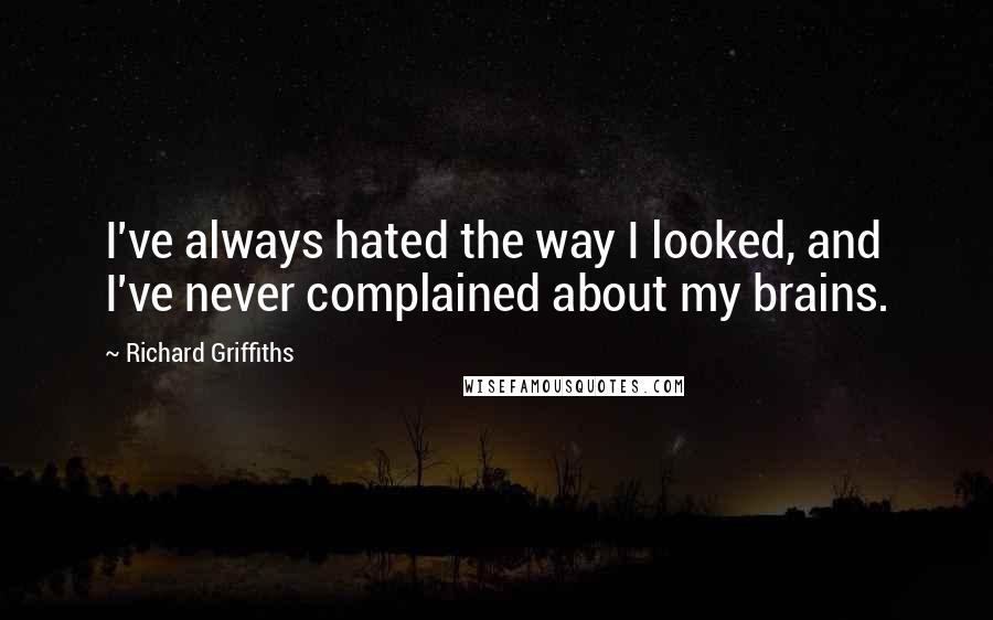 Richard Griffiths Quotes: I've always hated the way I looked, and I've never complained about my brains.