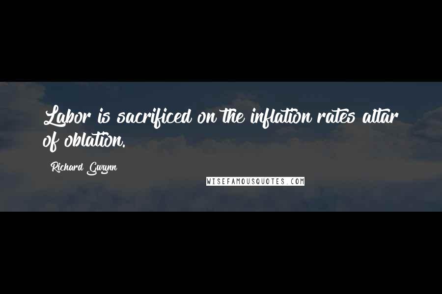 Richard Gwynn Quotes: Labor is sacrificed on the inflation rates altar of oblation.