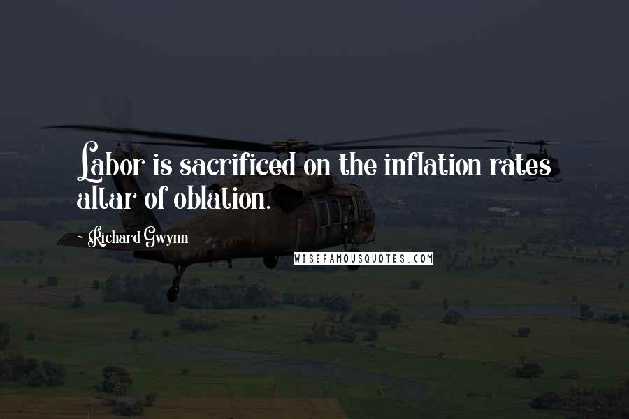 Richard Gwynn Quotes: Labor is sacrificed on the inflation rates altar of oblation.