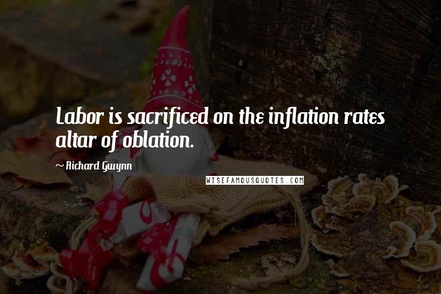 Richard Gwynn Quotes: Labor is sacrificed on the inflation rates altar of oblation.