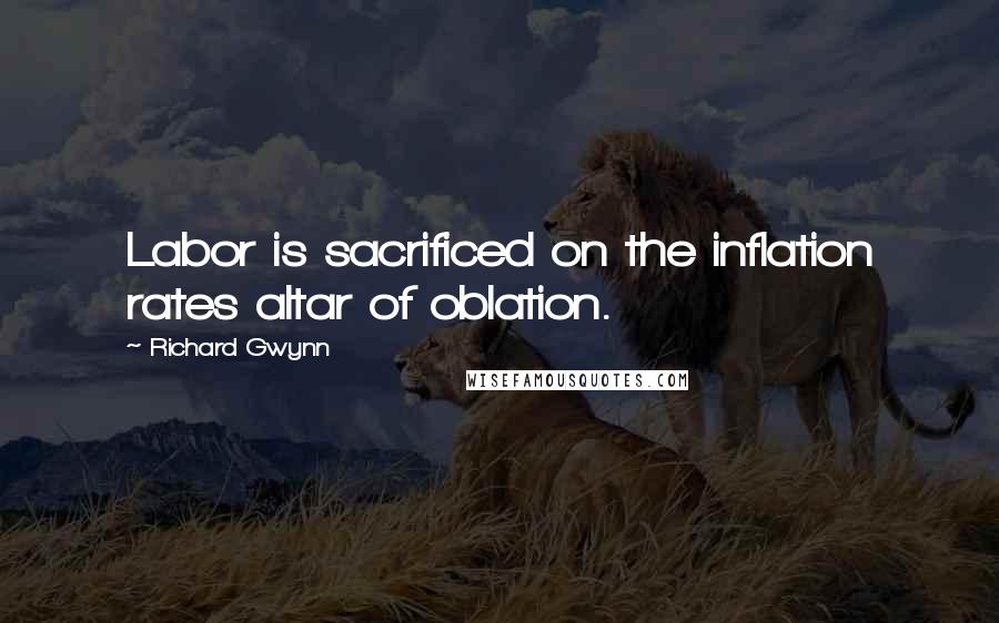 Richard Gwynn Quotes: Labor is sacrificed on the inflation rates altar of oblation.