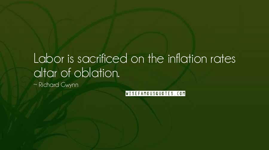 Richard Gwynn Quotes: Labor is sacrificed on the inflation rates altar of oblation.