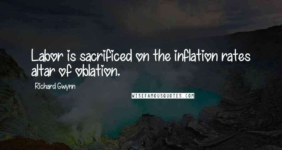 Richard Gwynn Quotes: Labor is sacrificed on the inflation rates altar of oblation.