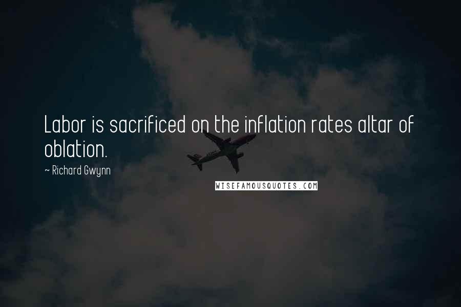 Richard Gwynn Quotes: Labor is sacrificed on the inflation rates altar of oblation.