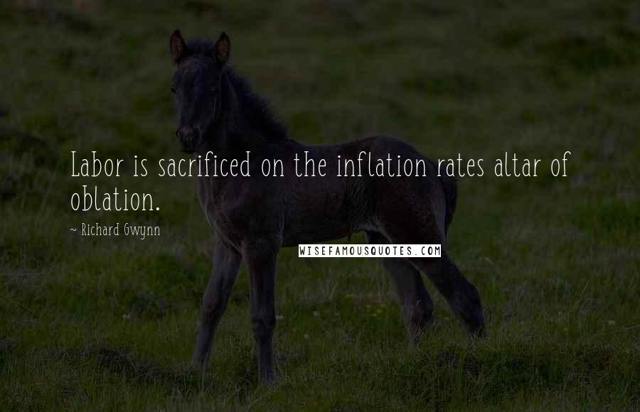Richard Gwynn Quotes: Labor is sacrificed on the inflation rates altar of oblation.