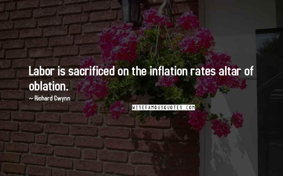 Richard Gwynn Quotes: Labor is sacrificed on the inflation rates altar of oblation.