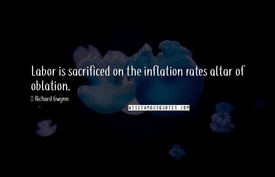 Richard Gwynn Quotes: Labor is sacrificed on the inflation rates altar of oblation.